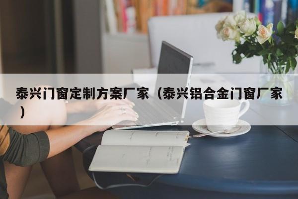 泰兴门窗定制方案厂家（泰兴铝合金门窗厂家 ）