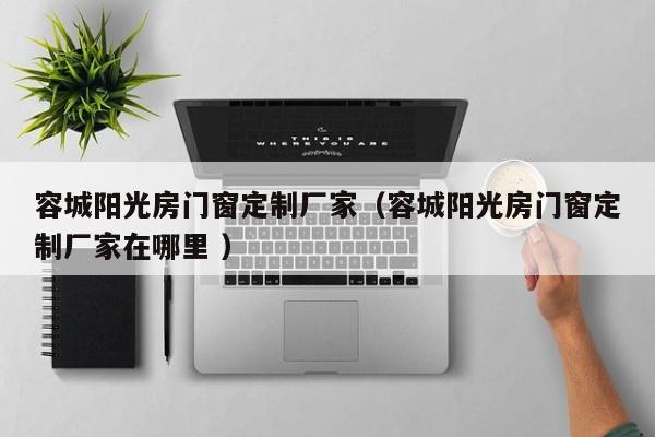 容城阳光房门窗定制厂家（容城阳光房门窗定制厂家在哪里 ）