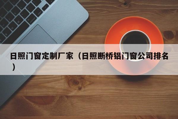 日照门窗定制厂家（日照断桥铝门窗公司排名 ）