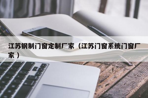 江苏钢制门窗定制厂家（江苏门窗系统门窗厂家 ）