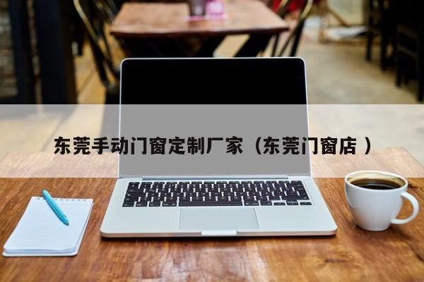 东莞手动门窗定制厂家（东莞门窗店 ）