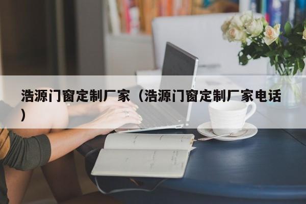 浩源门窗定制厂家（浩源门窗定制厂家电话 ）