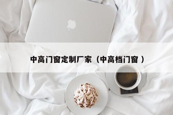 中高门窗定制厂家（中高档门窗 ）