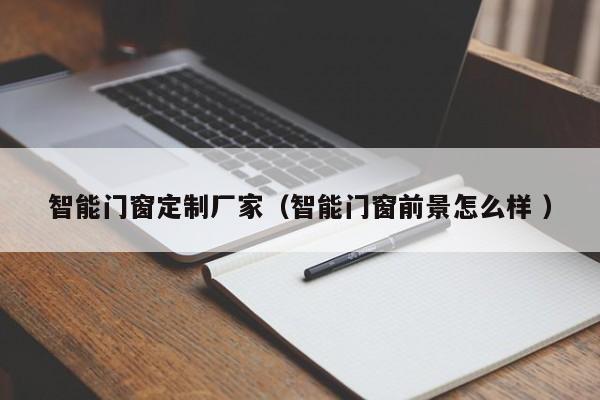 智能门窗定制厂家（智能门窗前景怎么样 ）