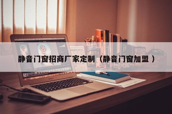 静音门窗招商厂家定制（静音门窗加盟 ）